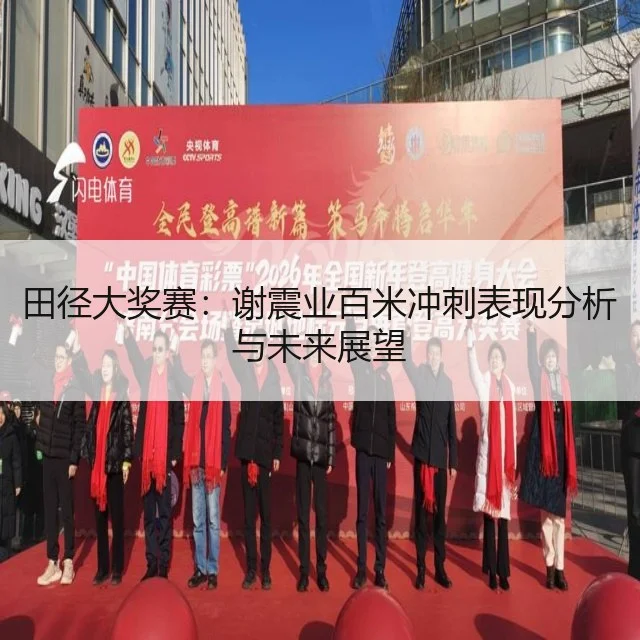 田径大奖赛:谢震业百米冲刺表现分析与未来展望