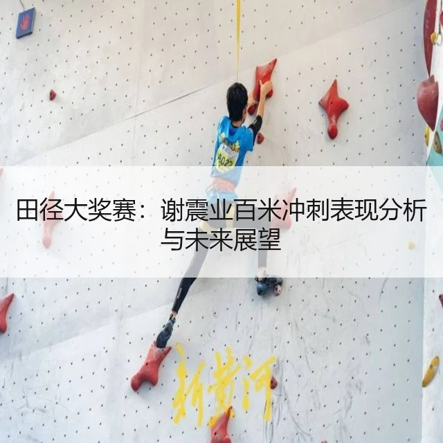 田径大奖赛：谢震业百米冲刺表现分析与未来展望