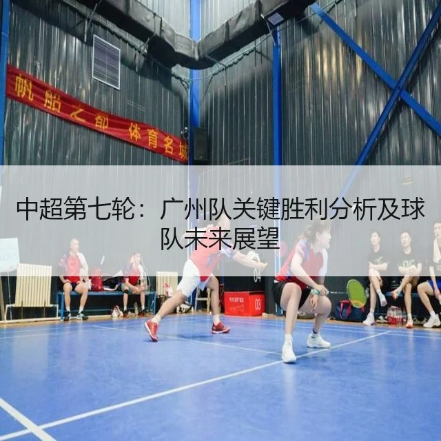 中超第七轮:广州队关键胜利分析及球队未来展望